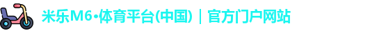 米乐M6·体育平台(中国)｜官方门户网站